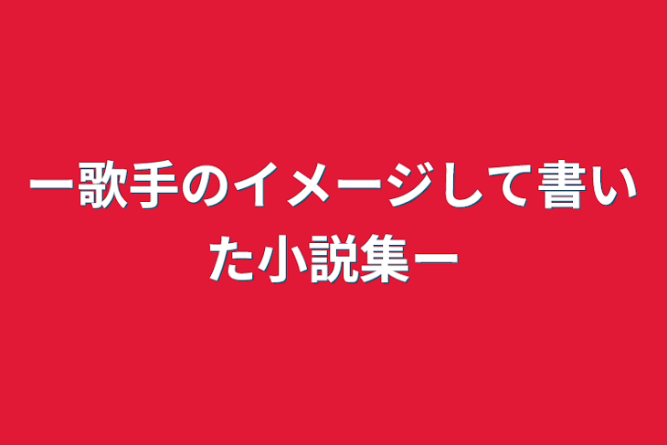 「ー歌手のイメージして書いた小説集ー」のメインビジュアル