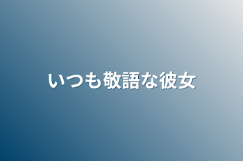 いつも敬語な彼女