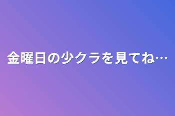 金曜日の少クラを見てね…