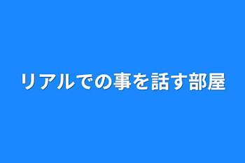 リアルでの事を話す部屋