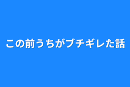 この前うちがブチギレた話