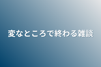 変なところで終わる雑談