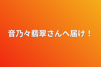 音乃々翡翠さんへ届け！