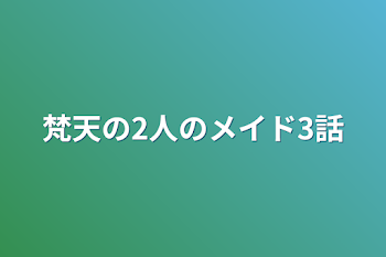 梵天の2人のメイド3話