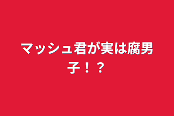 「マッシュ君が実は腐男子！？」のメインビジュアル