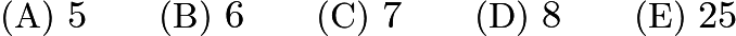 $\text{(A)}\ 5 \qquad \text{(B)}\ 6 \qquad \text{(C)}\ 7 \qquad \text{(D)}\ 8 \qquad \text{(E)}\ 25$