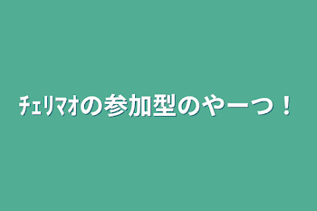 ﾁｪﾘﾏｵの参加型のやーつ！