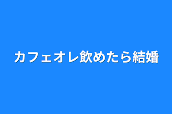 カフェオレ飲めたら結婚