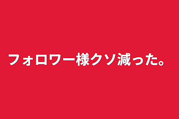 「フォロワー様クソ減った。」のメインビジュアル