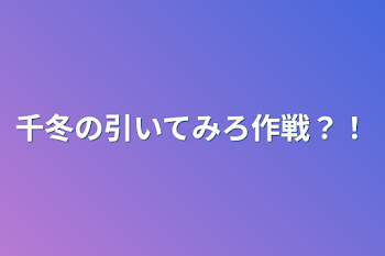 千冬の引いてみろ作戦？！