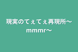 現実のてぇてぇ再現所〜mmmr〜