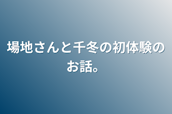 場地さんと千冬の初体験のお話。