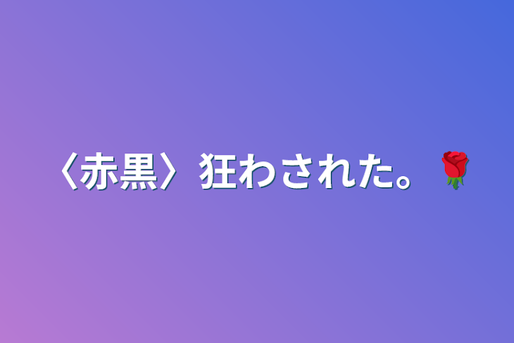 「〈赤黒〉狂わされた。🌹」のメインビジュアル