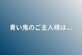 青い鬼のご主人様は...