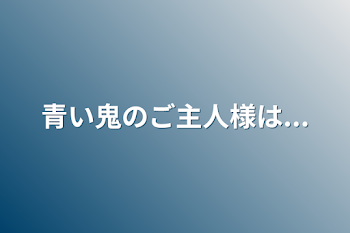 青い鬼のご主人様は...