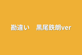 勘違い　黒尾鉄朗ver