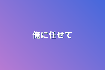 俺に任せて