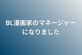 BL漫画家のマネージャーになりました