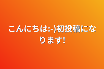 「こんにちは:-)初投稿になります!」のメインビジュアル