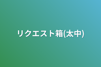 リクエスト箱(太中)