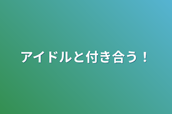 アイドルと付き合う！