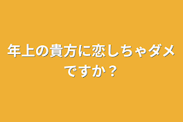 年上の貴方に恋しちゃダメですか？