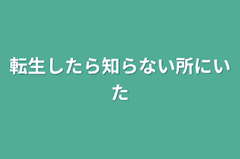 転生したら知らない所にいた