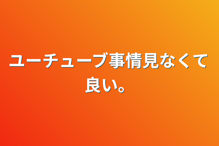 「ユーチューブ事情見なくて良い。」のメインビジュアル