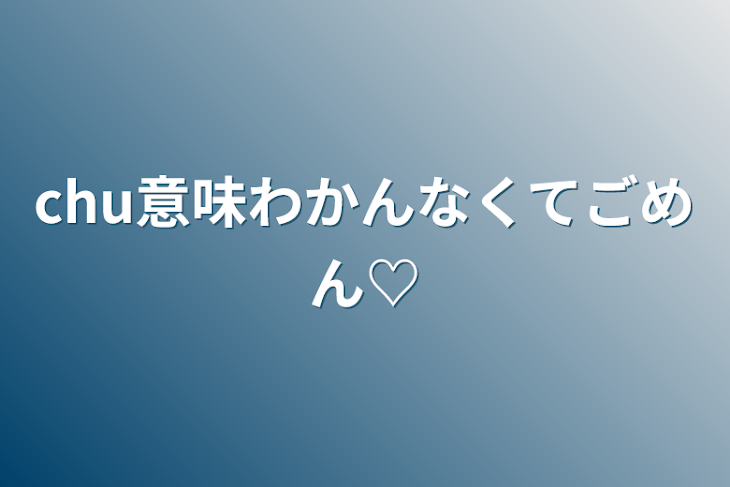 「chu意味わかんなくてごめん♡」のメインビジュアル