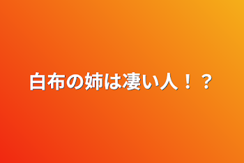 白布の姉は凄い人！？