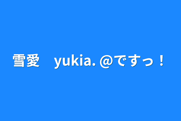 「雪愛　yukia. @ですっ！」のメインビジュアル