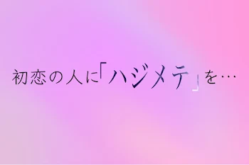 初恋の人に「ハジメテ」を…