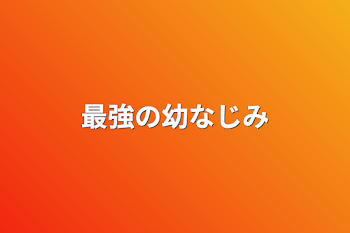 最強の幼なじみ