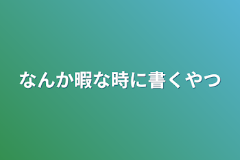 なんか暇な時に書くやつ