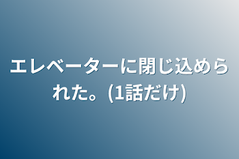 エレベーターに閉じ込められた。(1話だけ)