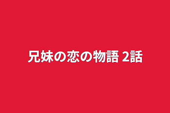 兄妹の恋の物語  2話