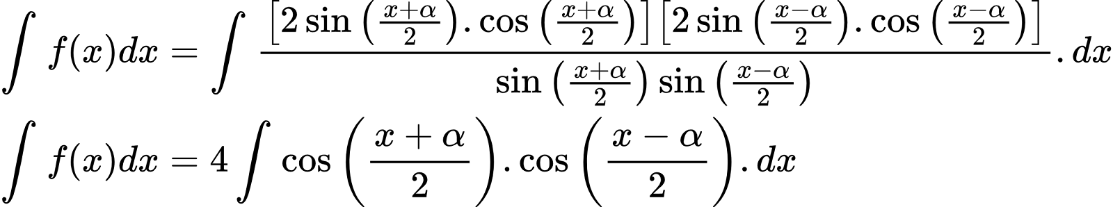 {"id":"2-0-0-0-1-1-1-1-1-1-1-1-1-1-1-1","type":"align*","font":{"color":"#000000","family":"Arial","size":9},"code":"\\begin{align*}\n{\\int_{}^{}f\\left(x\\right)dx}&={\\int_{}^{}\\frac{\\left[2\\sin\\left(\\frac{x+\\alpha}{2}\\right).\\cos\\left(\\frac{x+\\alpha}{2}\\right)\\right]\\left[2\\sin\\left(\\frac{x-\\alpha}{2}\\right).\\cos\\left(\\frac{x-\\alpha}{2}\\right)\\right]}{\\sin\\left(\\frac{x+\\alpha}{2}\\right)\\sin\\left(\\frac{x-\\alpha}{2}\\right)}.dx}\\\\\n{\\int_{}^{}f\\left(x\\right)dx}&={4\\int_{}^{}\\cos\\left(\\frac{x+\\alpha}{2}\\right).\\cos\\left(\\frac{x-\\alpha}{2}\\right).dx}\t\n\\end{align*}","ts":1600510703273,"cs":"RDCqF6o+tqFivrvLu/wswQ==","size":{"width":466,"height":86}}