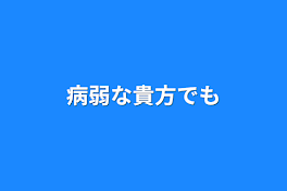 病弱な貴方でも