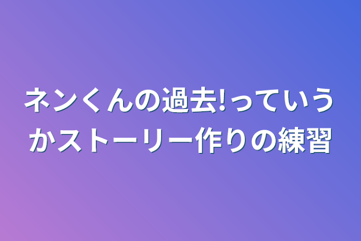 「ネンくんの過去!っていうかストーリー作りの練習」のメインビジュアル