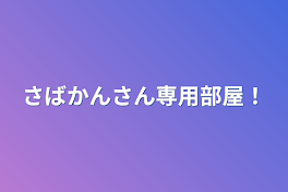 さばかんさん専用部屋！