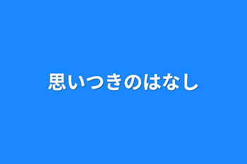 思いつきの話し