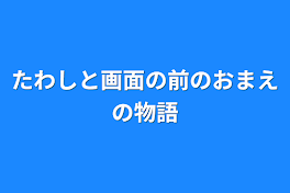 たわしと画面の前のおまえの物語