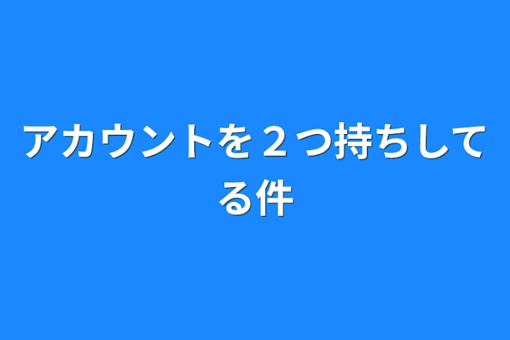 「アカウントを２つ持ちしてる件」のメインビジュアル