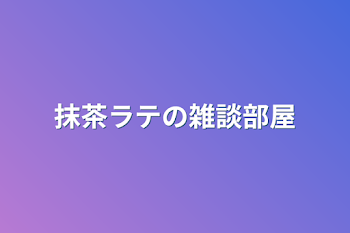 抹茶ラテの雑談部屋