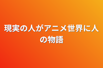 現実の人がアニメ世界に人の物語