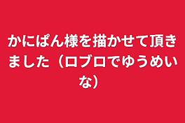 かにぱん様を描かせて頂きました（ロブロでゆうめいな）