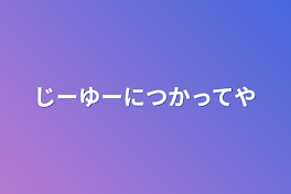 じーゆーにつかってや