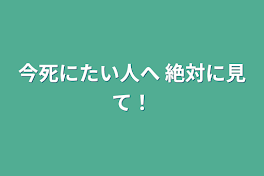 今死にたい人へ 絶対に見て！