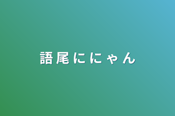 語 尾 に に ゃ ん