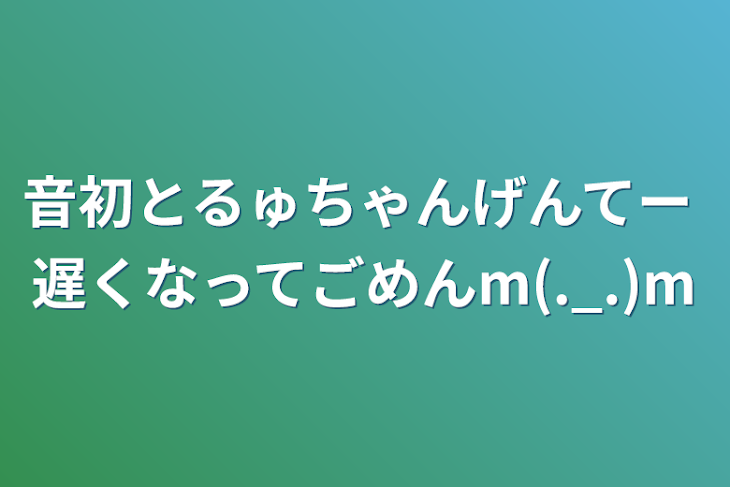 「音初とるゅちゃんげんてー  遅くなってごめんm(._.)m」のメインビジュアル